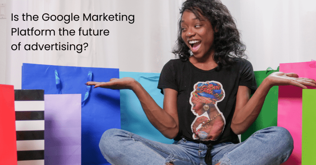 Is the Google Marketing Platform the future of advertising?